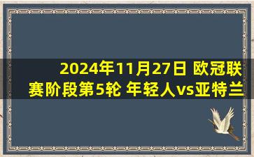 2024年11月27日 欧冠联赛阶段第5轮 年轻人vs亚特兰大 全场录像